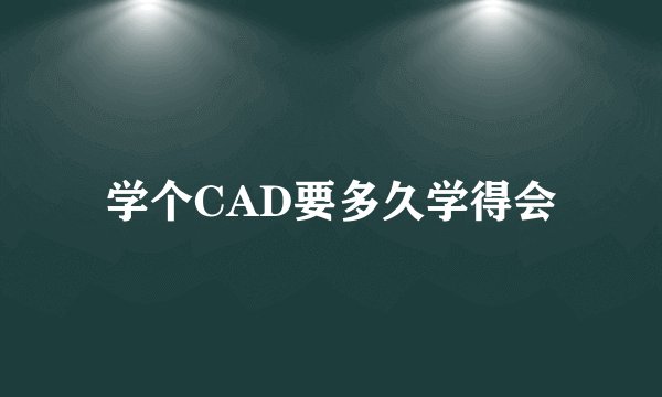 学个CAD要多久学得会