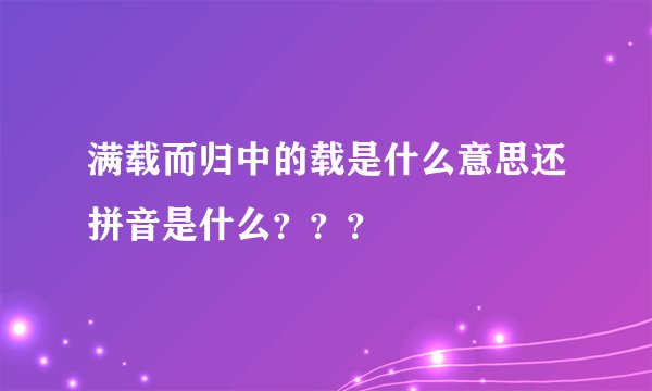满载而归中的载是什么意思还拼音是什么？？？