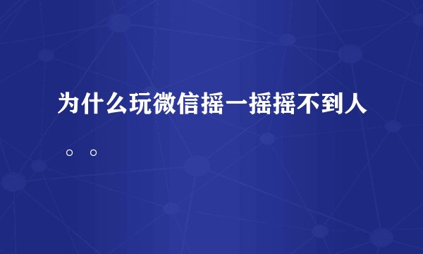 为什么玩微信摇一摇摇不到人 。。