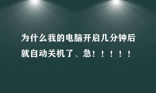 为什么我的电脑开启几分钟后就自动关机了、急！！！！！