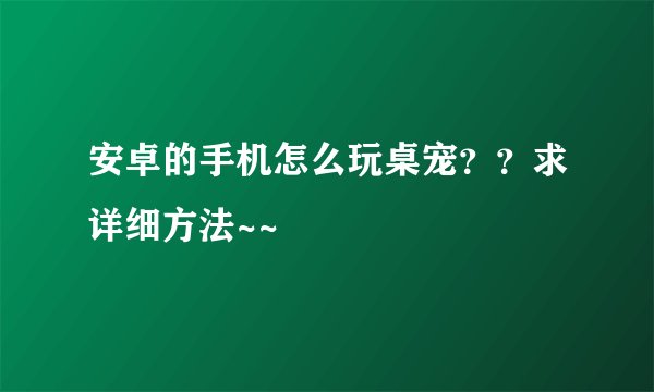 安卓的手机怎么玩桌宠？？求详细方法~~