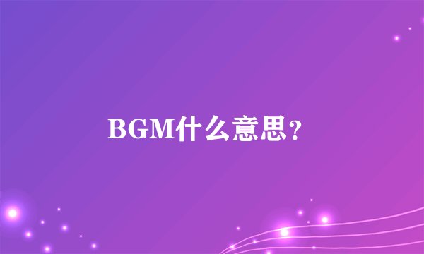 BGM什么意思？