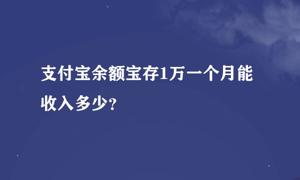 支付宝余额宝存1万一个月能收入多少？