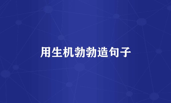 用生机勃勃造句子