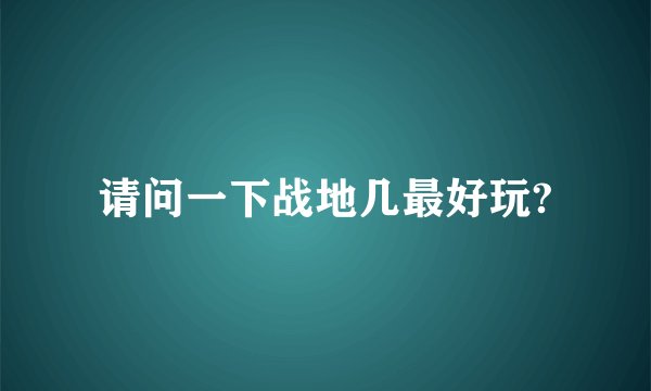 请问一下战地几最好玩?