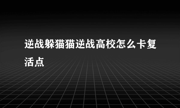 逆战躲猫猫逆战高校怎么卡复活点