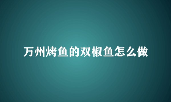 万州烤鱼的双椒鱼怎么做