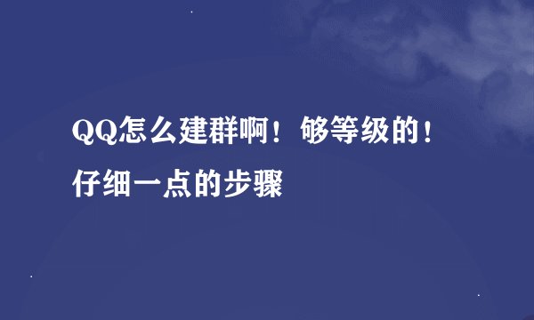 QQ怎么建群啊！够等级的！仔细一点的步骤