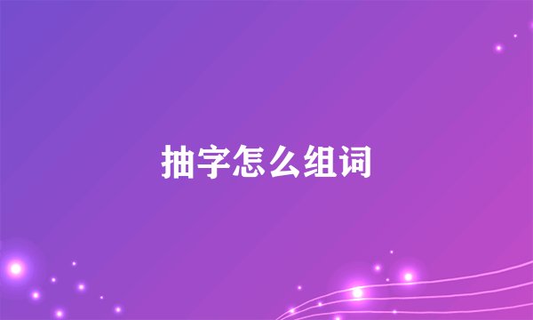 抽字怎么组词
