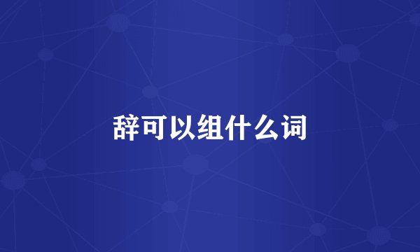 辞可以组什么词