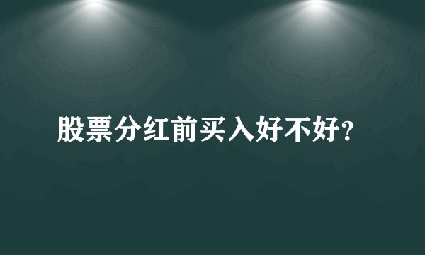 股票分红前买入好不好？