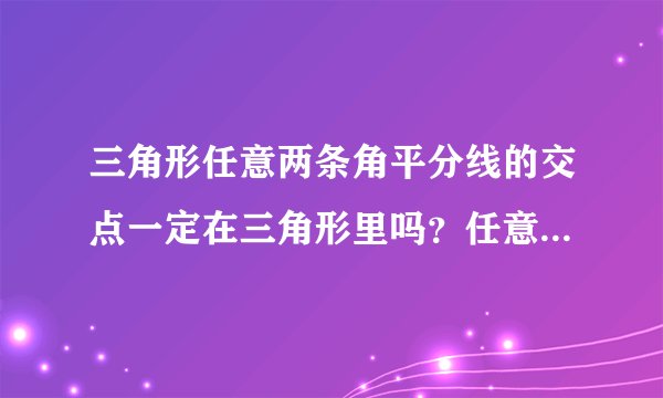 三角形任意两条角平分线的交点一定在三角形里吗？任意两条垂直平分线的交点呢？
