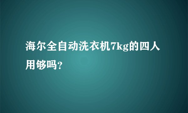 海尔全自动洗衣机7kg的四人用够吗？