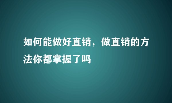 如何能做好直销，做直销的方法你都掌握了吗