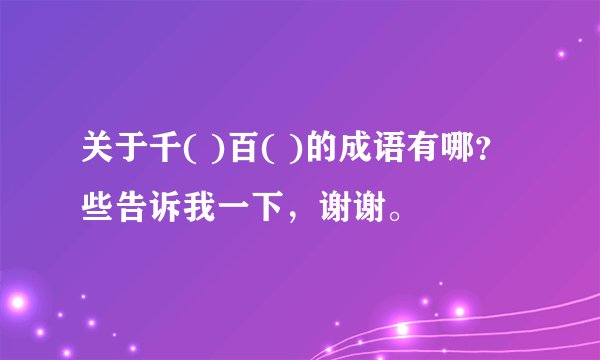 关于千( )百( )的成语有哪？些告诉我一下，谢谢。