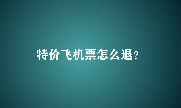 特价飞机票怎么退?