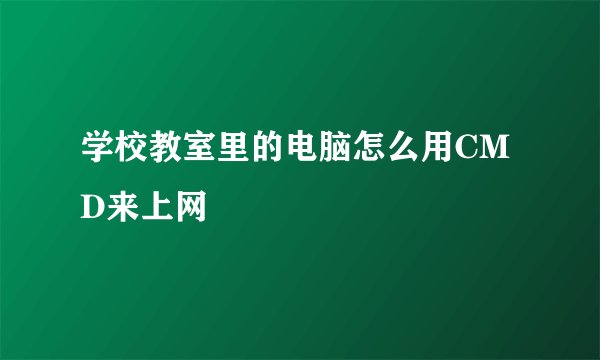 学校教室里的电脑怎么用CMD来上网
