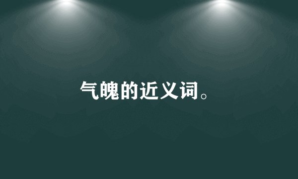气魄的近义词。