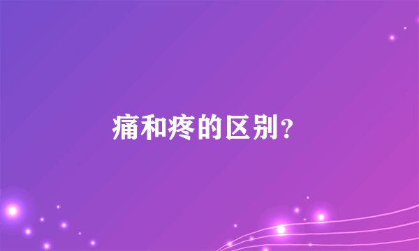 痛和疼的区别？
