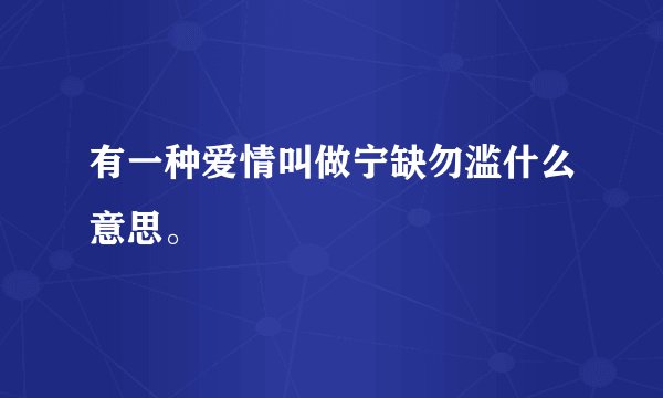 有一种爱情叫做宁缺勿滥什么意思。