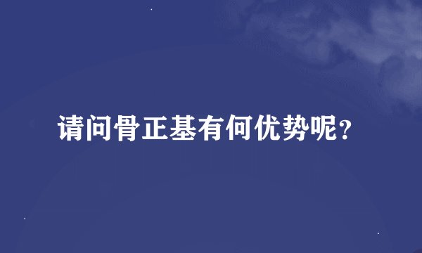 请问骨正基有何优势呢？