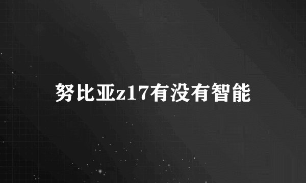 努比亚z17有没有智能