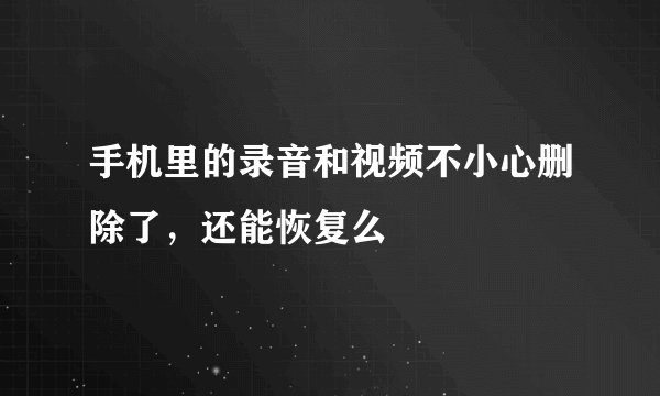 手机里的录音和视频不小心删除了，还能恢复么