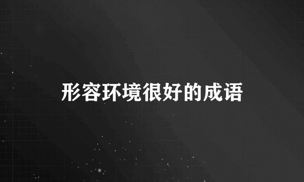 形容环境很好的成语