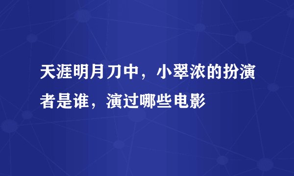 天涯明月刀中，小翠浓的扮演者是谁，演过哪些电影