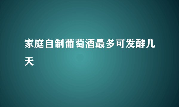 家庭自制葡萄酒最多可发酵几天