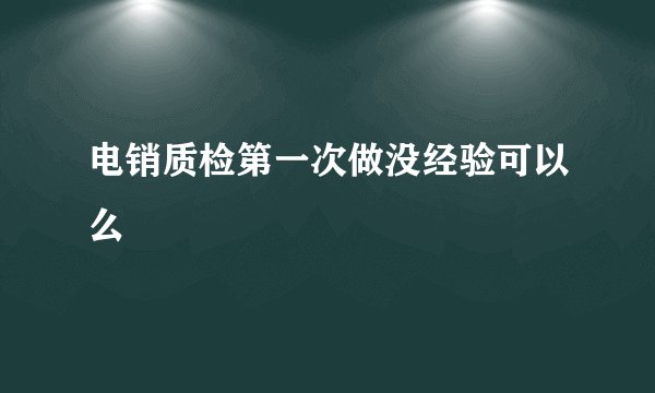 电销质检第一次做没经验可以么