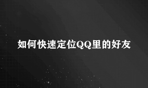 如何快速定位QQ里的好友
