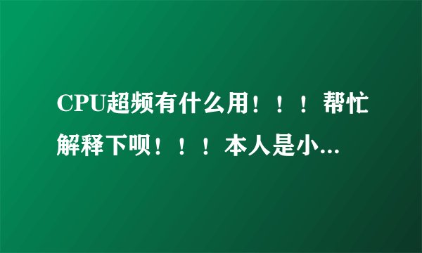 CPU超频有什么用！！！帮忙解释下呗！！！本人是小白~~~~~~~~~从来没有接触过超频！