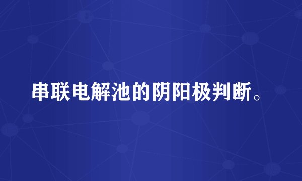 串联电解池的阴阳极判断。