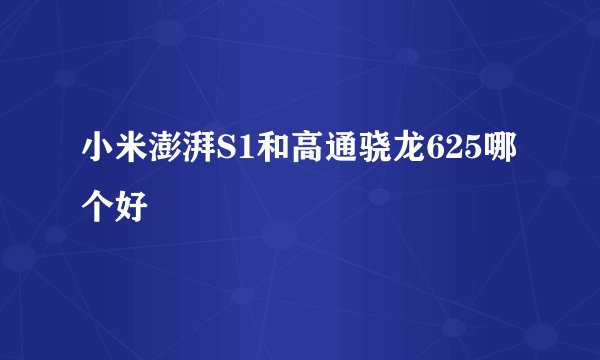 小米澎湃S1和高通骁龙625哪个好