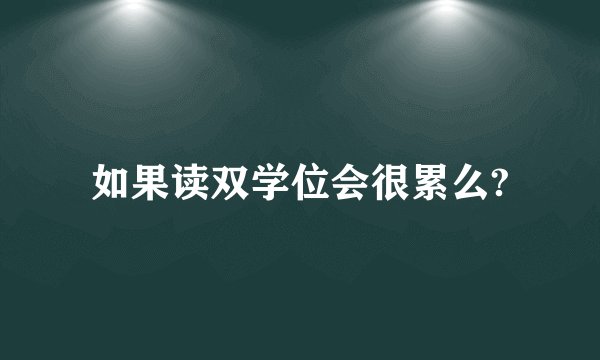如果读双学位会很累么?