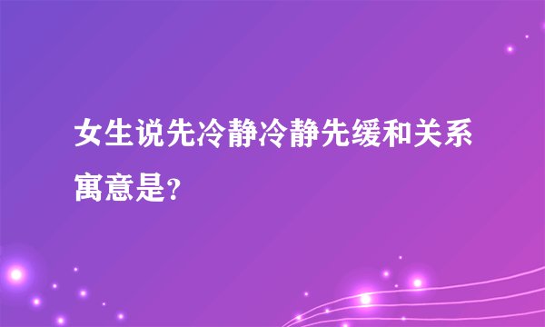 女生说先冷静冷静先缓和关系寓意是？