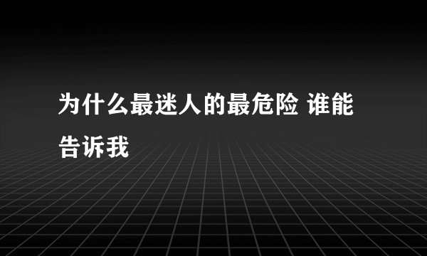 为什么最迷人的最危险 谁能告诉我
