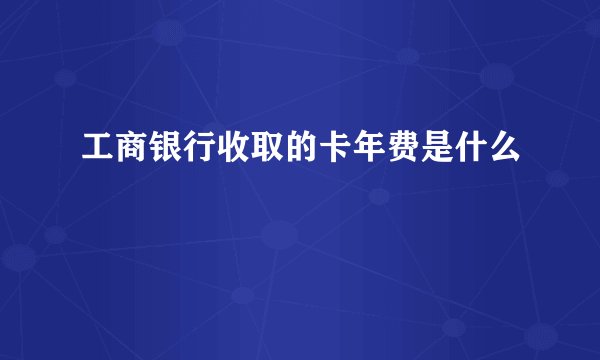 工商银行收取的卡年费是什么