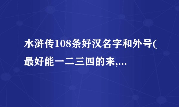 水浒传108条好汉名字和外号(最好能一二三四的来,不要太乱)