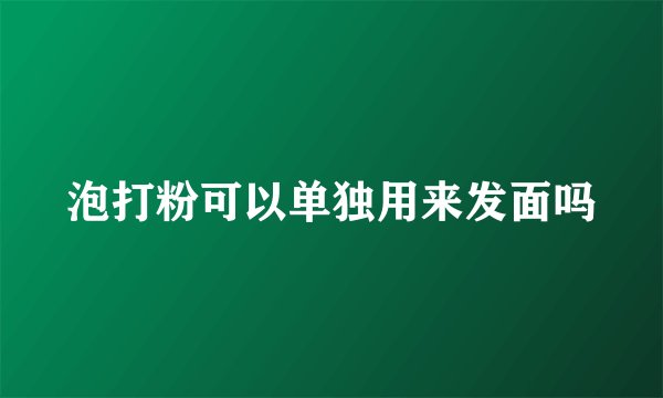 泡打粉可以单独用来发面吗