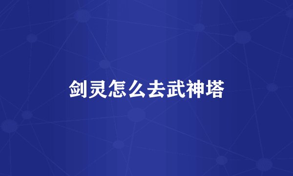 剑灵怎么去武神塔