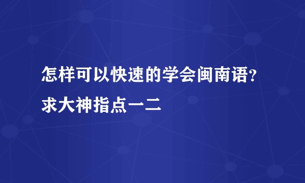 怎样可以快速的学会闽南语？求大神指点一二