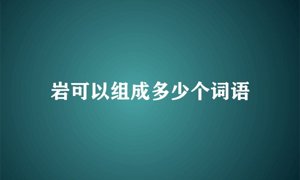 岩可以组成多少个词语