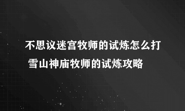 不思议迷宫牧师的试炼怎么打 雪山神庙牧师的试炼攻略