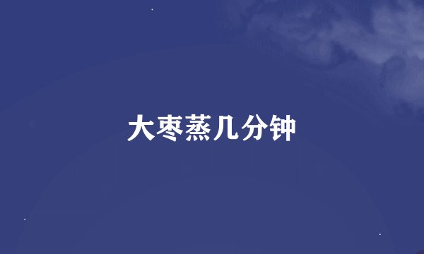 大枣蒸几分钟