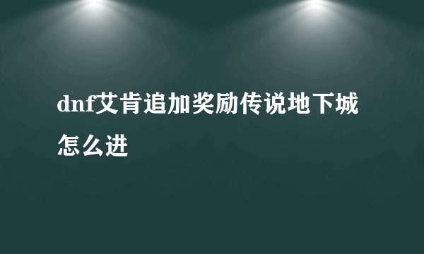 dnf艾肯追加奖励传说地下城怎么进