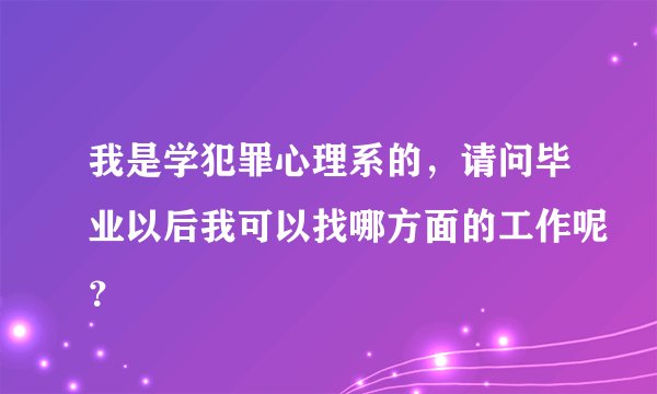 我是学犯罪心理系的，请问毕业以后我可以找哪方面的工作呢？