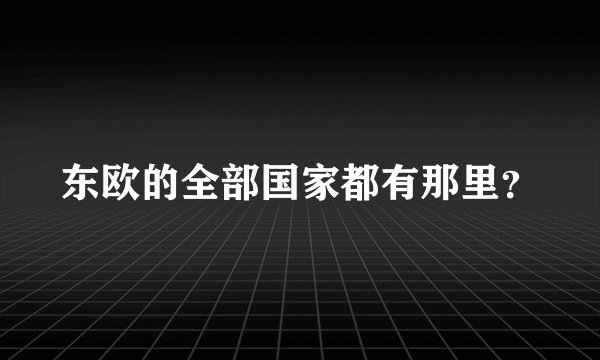 东欧的全部国家都有那里？
