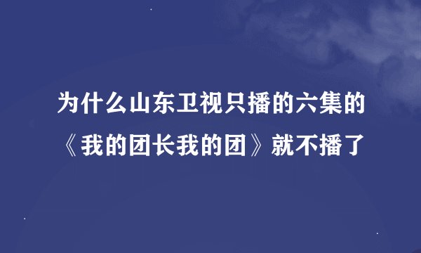 为什么山东卫视只播的六集的《我的团长我的团》就不播了
